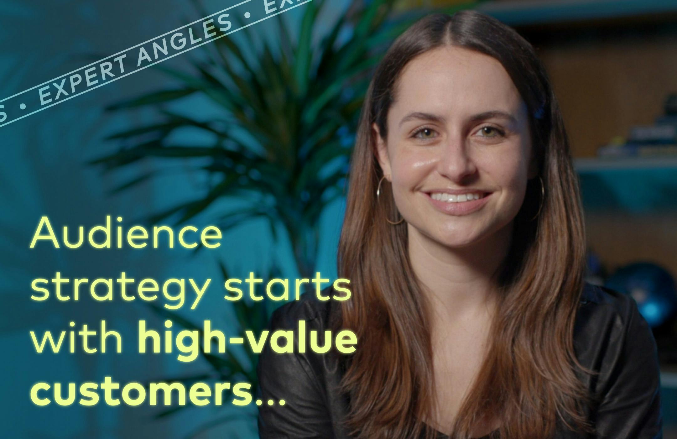 Audience strategy starts with high-value customers...