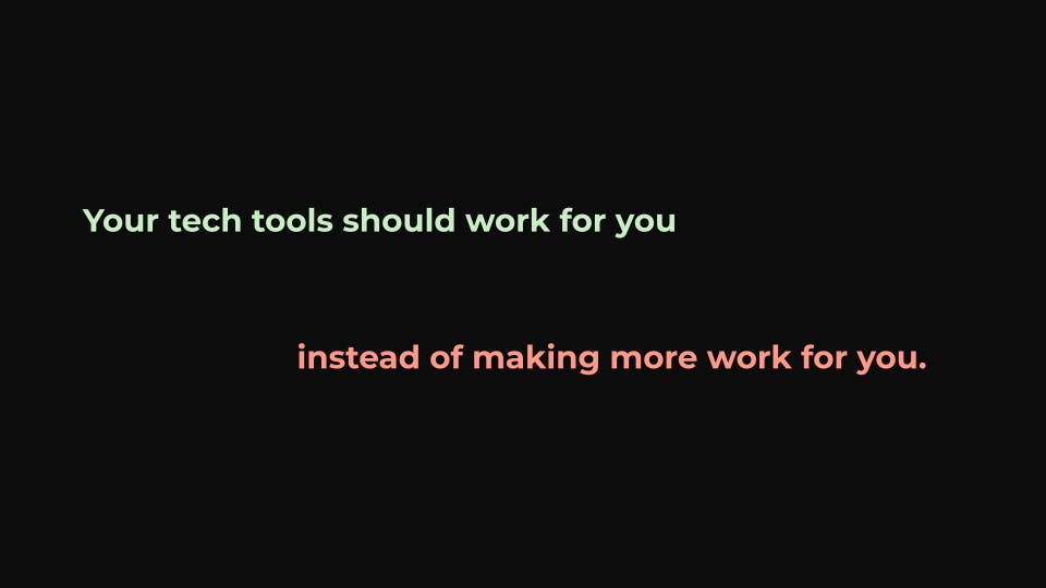 Your tech tools should work for you instead of making more work for you.