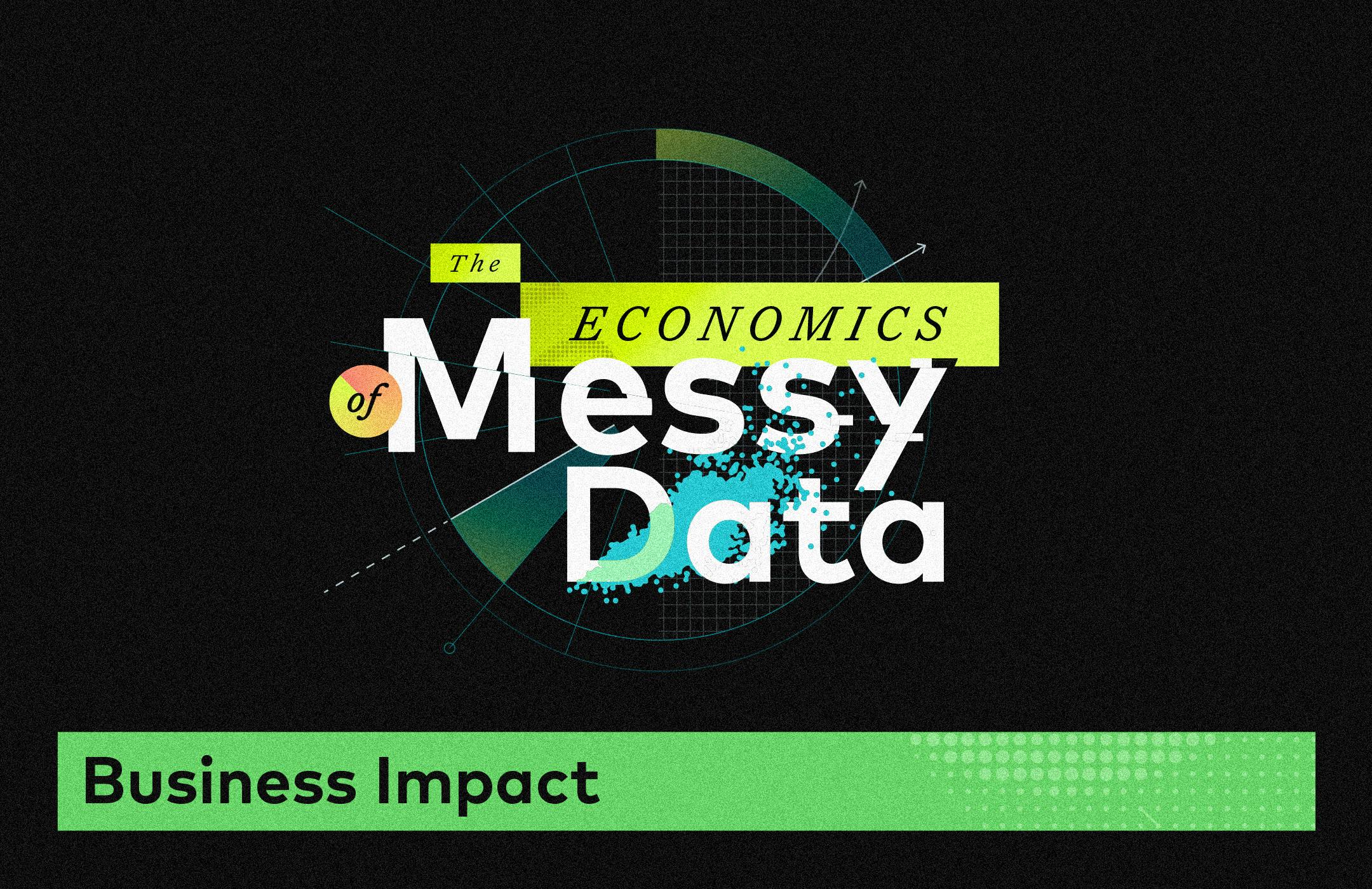 The Economics of Messy Data; Business Impact