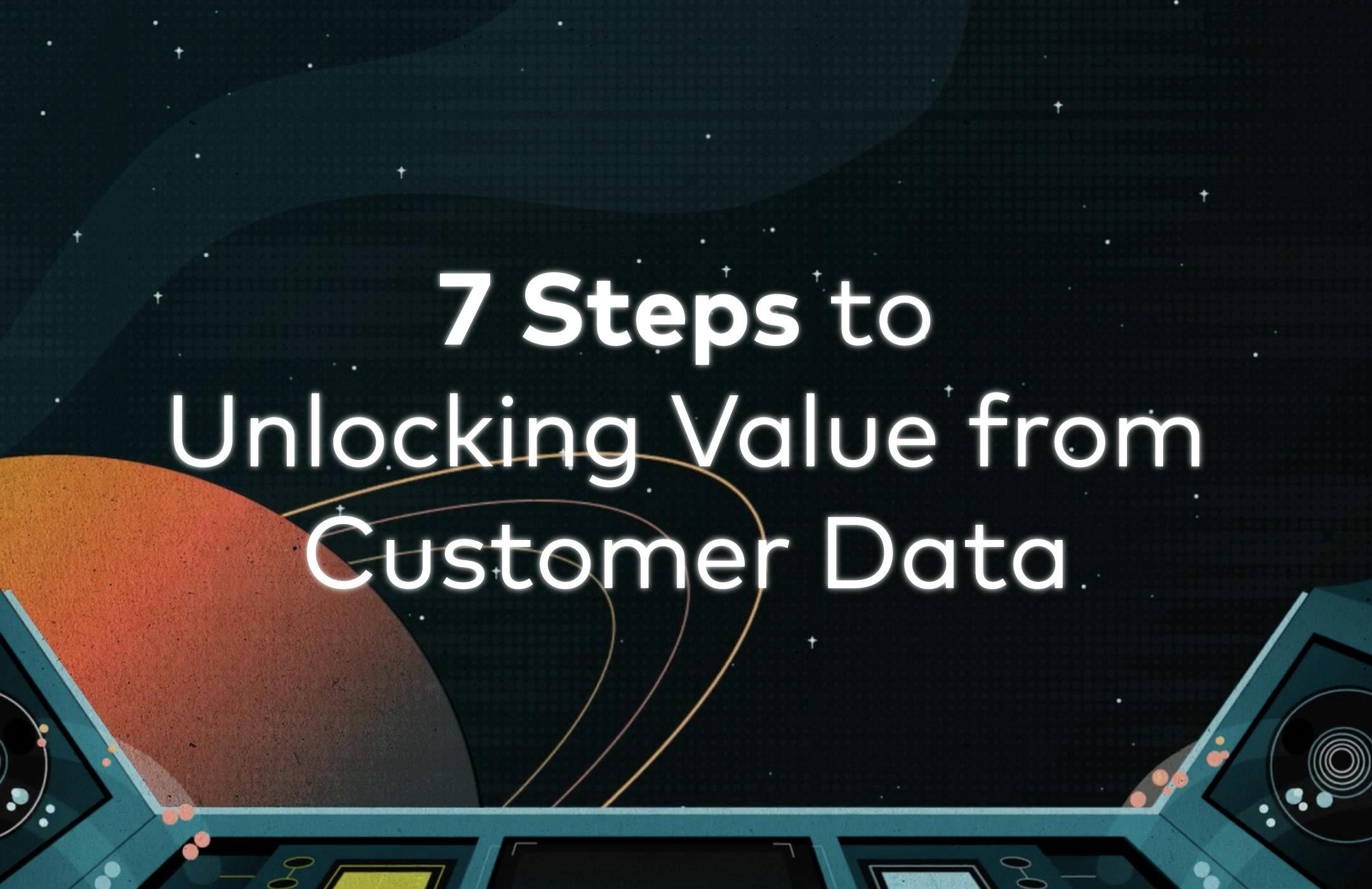 Seven steps to unlocking value from customer data